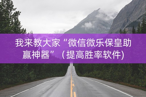 我来教大家“微信微乐保皇助赢神器”（提高胜率软件)