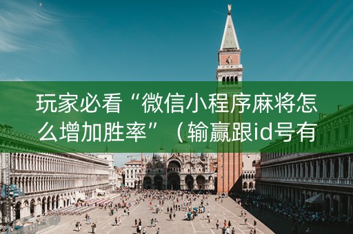 玩家必看“微信小程序麻将怎么增加胜率”（输赢跟id号有关系吗)