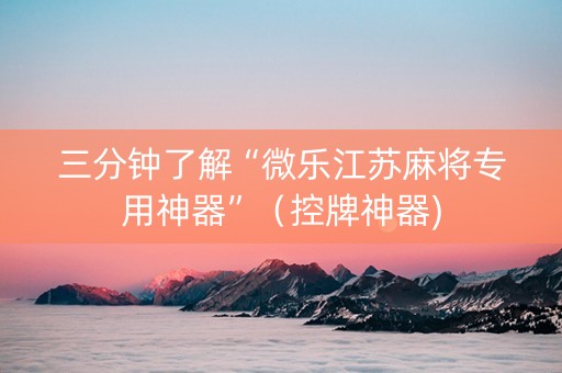 三分钟了解“微乐江苏麻将专用神器”（控牌神器)