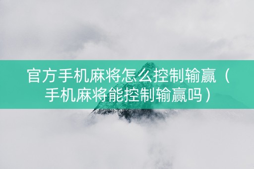 官方手机麻将怎么控制输赢（手机麻将能控制输赢吗）