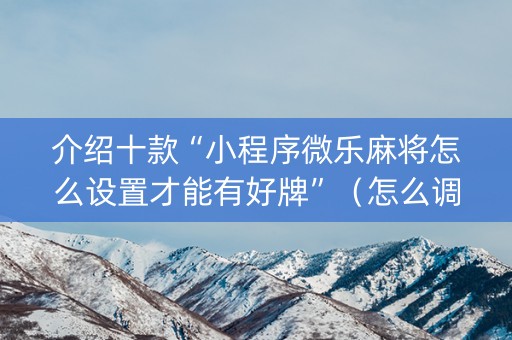 介绍十款“小程序微乐麻将怎么设置才能有好牌”（怎么调胜率)