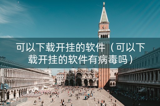 可以下载开挂的软件（可以下载开挂的软件有病毒吗）
