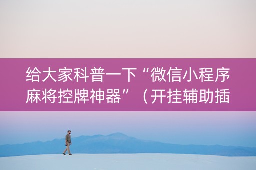 给大家科普一下“微信小程序麻将控牌神器”（开挂辅助插件)
