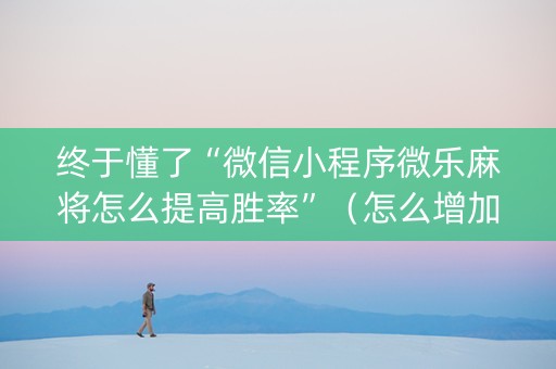 终于懂了“微信小程序微乐麻将怎么提高胜率”（怎么增加胜率)