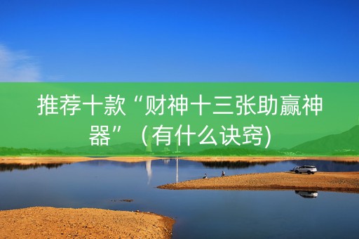推荐十款“财神十三张助赢神器”（有什么诀窍)
