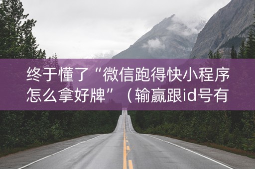 终于懂了“微信跑得快小程序怎么拿好牌”（输赢跟id号有关系吗)