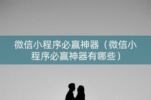 微信小程序必赢神器（微信小程序必赢神器有哪些）
