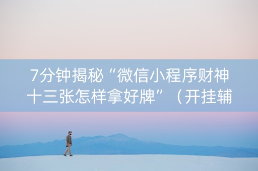 7分钟揭秘“微信小程序财神十三张怎样拿好牌”（开挂辅助脚本)