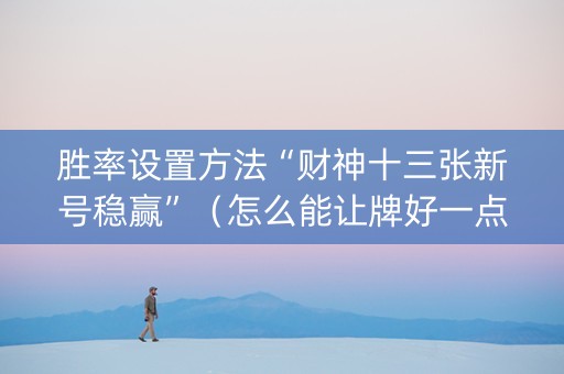 胜率设置方法“财神十三张新号稳赢”（怎么能让牌好一点)