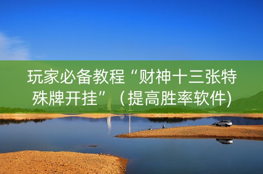 玩家必备教程“财神十三张特殊牌开挂”（提高胜率软件)