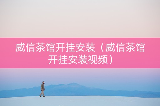 威信茶馆开挂安装（威信茶馆开挂安装视频）