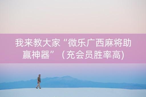 我来教大家“微乐广西麻将助赢神器”（充会员胜率高)