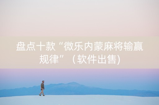 盘点十款“微乐内蒙麻将输赢规律”（软件出售)