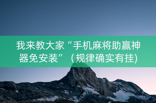 我来教大家“手机麻将助赢神器免安装”（规律确实有挂)