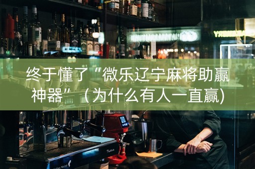 终于懂了“微乐辽宁麻将助赢神器”（为什么有人一直赢)