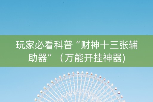 玩家必看科普“财神十三张辅助器”（万能开挂神器)