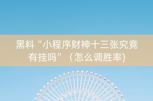 黑料“小程序财神十三张究竟有挂吗”（怎么调胜率)