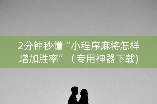 2分钟秒懂“小程序麻将怎样增加胜率”（专用神器下载)
