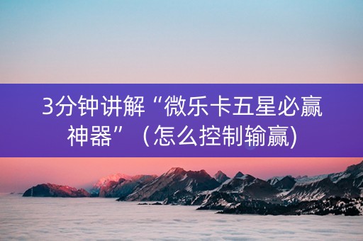 3分钟讲解“微乐卡五星必赢神器”（怎么控制输赢)