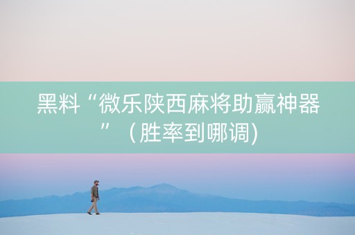 黑料“微乐陕西麻将助赢神器”（胜率到哪调)