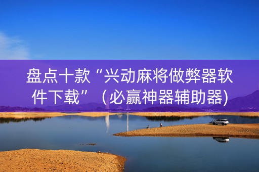 盘点十款“兴动麻将做弊器软件下载”（必赢神器辅助器)