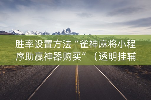 胜率设置方法“雀神麻将小程序助赢神器购买”（透明挂辅助器)
