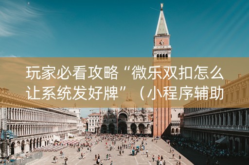玩家必看攻略“微乐双扣怎么让系统发好牌”（小程序辅助软件)