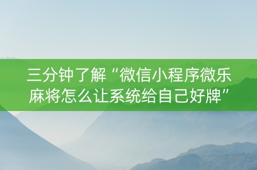三分钟了解“微信小程序微乐麻将怎么让系统给自己好牌”（是否能开挂)