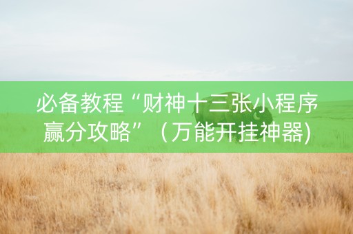必备教程“财神十三张小程序赢分攻略”（万能开挂神器)