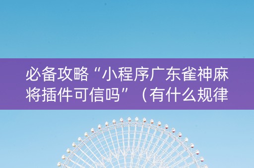 必备攻略“小程序广东雀神麻将插件可信吗”（有什么规律)