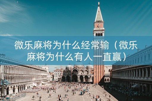 微乐麻将为什么经常输（微乐麻将为什么有人一直赢）