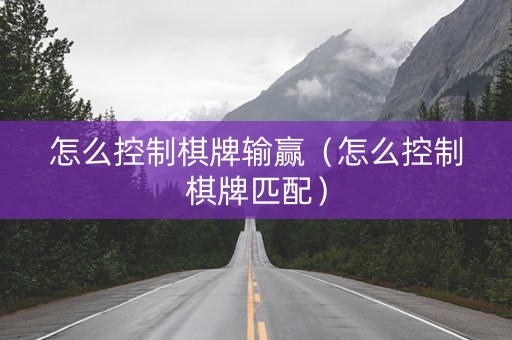 怎么控制棋牌输赢（怎么控制棋牌匹配）