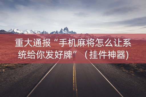 重大通报“手机麻将怎么让系统给你发好牌”（挂件神器)