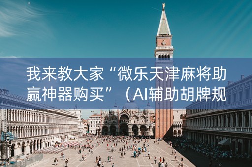 我来教大家“微乐天津麻将助赢神器购买”（AI辅助胡牌规则)