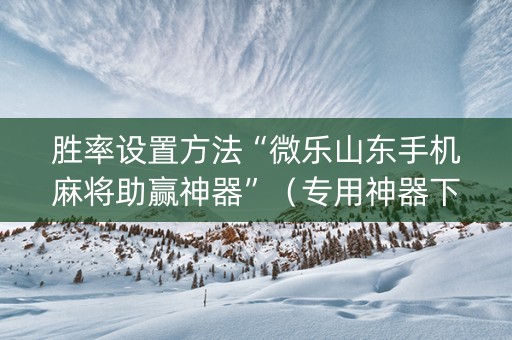 胜率设置方法“微乐山东手机麻将助赢神器”（专用神器下载)