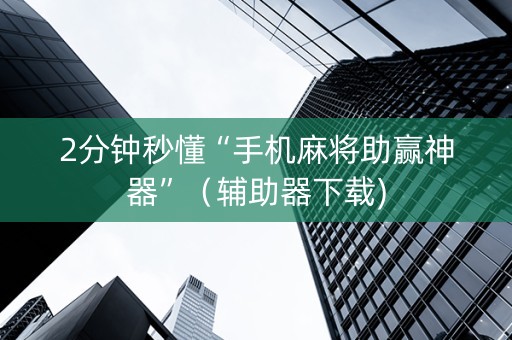 2分钟秒懂“手机麻将助赢神器”（辅助器下载)