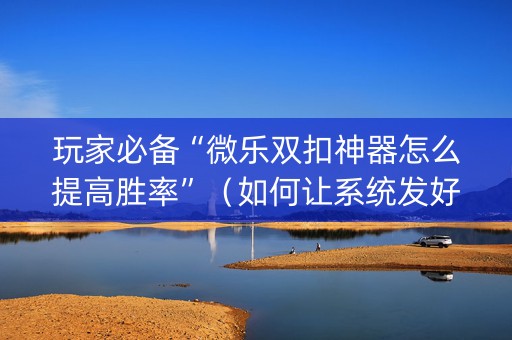 玩家必备“微乐双扣神器怎么提高胜率”（如何让系统发好牌)