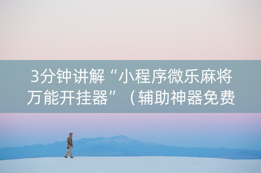 3分钟讲解“小程序微乐麻将万能开挂器”（辅助神器免费)