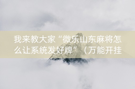 我来教大家“微乐山东麻将怎么让系统发好牌”（万能开挂神器)