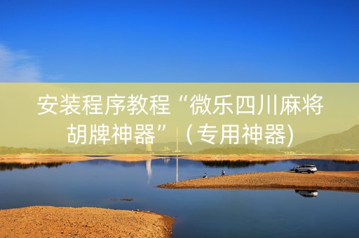安装程序教程“微乐四川麻将胡牌神器”（专用神器)