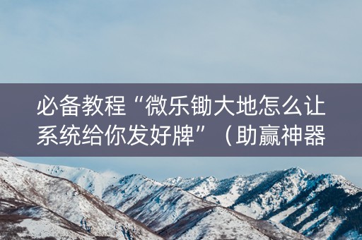 必备教程“微乐锄大地怎么让系统给你发好牌”（助赢神器购买)