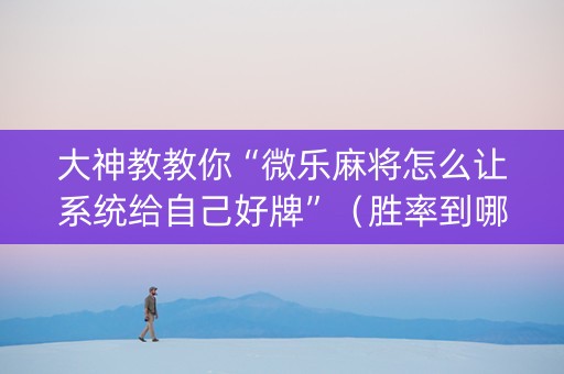 大神教教你“微乐麻将怎么让系统给自己好牌”（胜率到哪调)