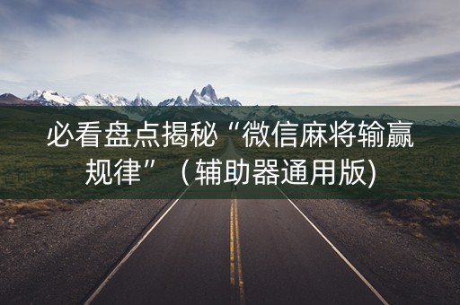 必看盘点揭秘“微信麻将输赢规律”（辅助器通用版)