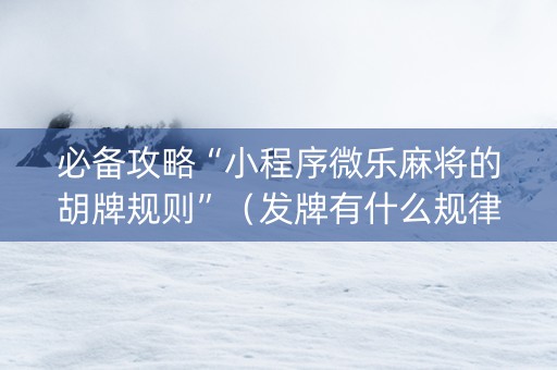 必备攻略“小程序微乐麻将的胡牌规则”（发牌有什么规律吗)