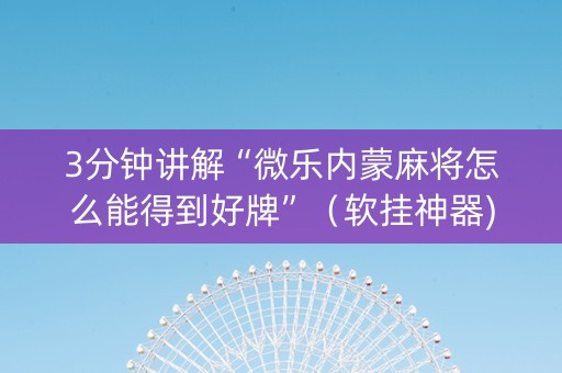 3分钟讲解“微乐内蒙麻将怎么能得到好牌”（软挂神器)