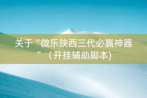 关于“微乐陕西三代必赢神器”（开挂辅助脚本)