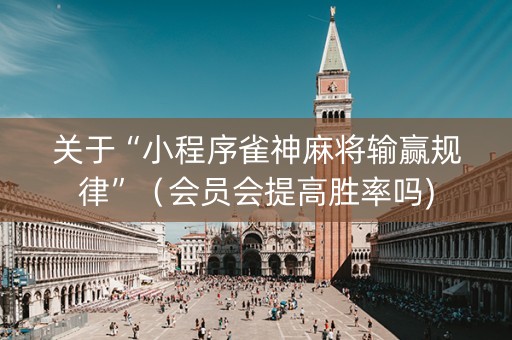 关于“小程序雀神麻将输赢规律”（会员会提高胜率吗)