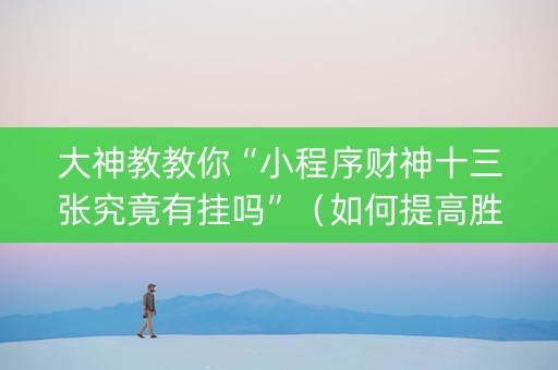 大神教教你“小程序财神十三张究竟有挂吗”（如何提高胜率)