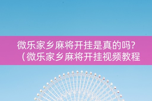 微乐家乡麻将开挂是真的吗?（微乐家乡麻将开挂视频教程2020）
