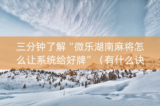 三分钟了解“微乐湖南麻将怎么让系统给好牌”（有什么诀窍)